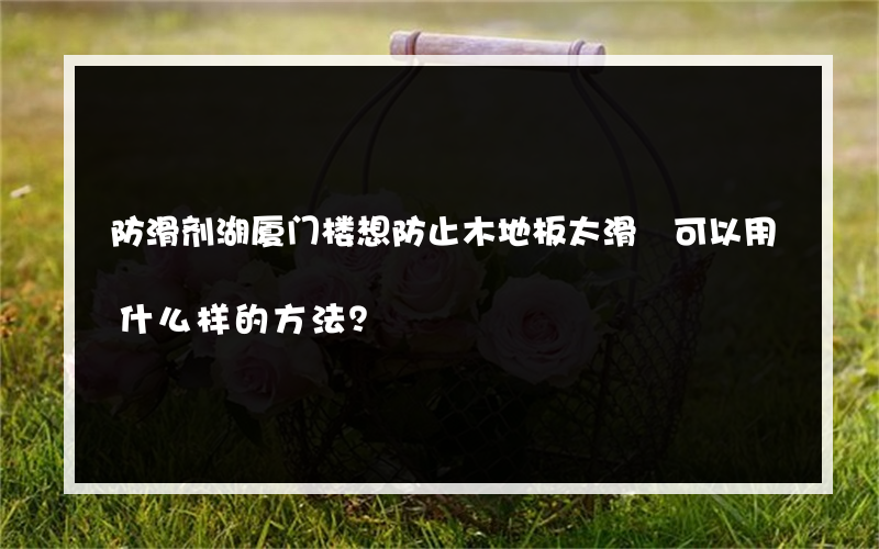 防滑剂湖厦门楼想防止木地板太滑 可以用什么样的方法？